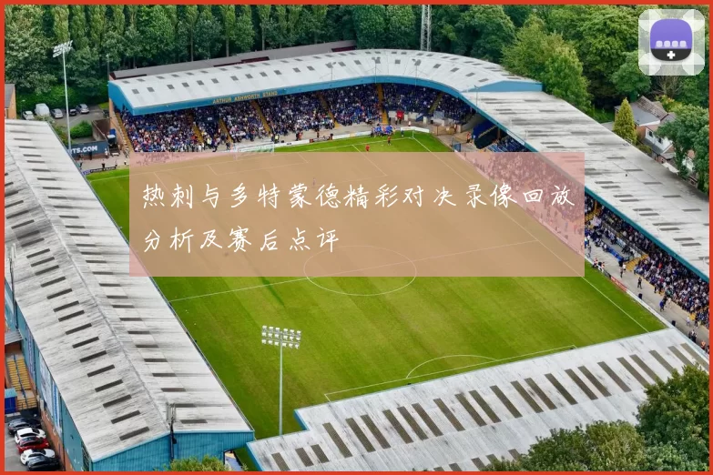 热刺与多特蒙德精彩对决录像回放分析及赛后点评