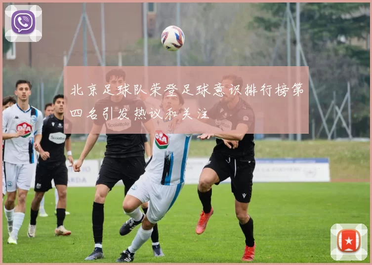 北京足球队荣登足球意识排行榜第四名引发热议和关注